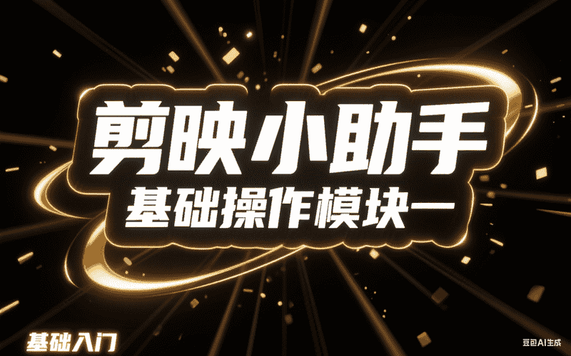 剪映小助手基础操作模块一-满地金AIGC